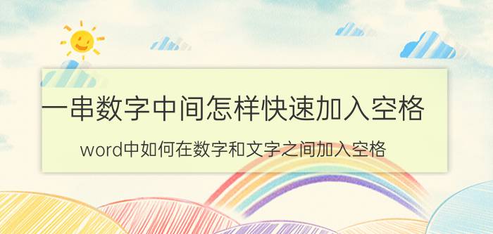 一串数字中间怎样快速加入空格 word中如何在数字和文字之间加入空格？